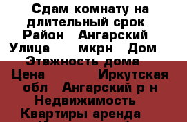 Сдам комнату на длительный срок › Район ­ Ангарский › Улица ­ 19 мкрн › Дом ­ 9 › Этажность дома ­ 5 › Цена ­ 6 000 - Иркутская обл., Ангарский р-н Недвижимость » Квартиры аренда   . Иркутская обл.